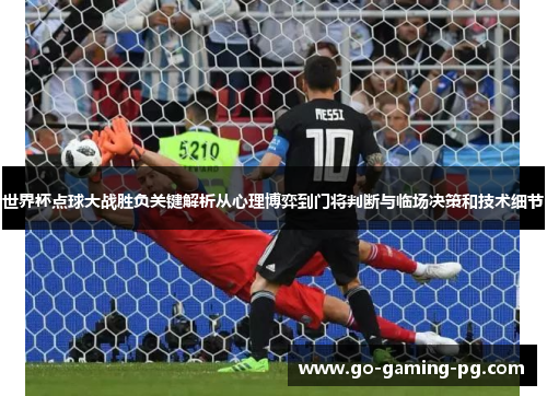 世界杯点球大战胜负关键解析从心理博弈到门将判断与临场决策和技术细节 世界杯点球大战胜负关键解析从心理博弈到门将判断与临场决策和技术细节