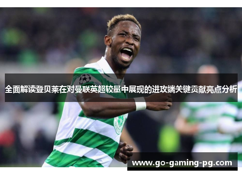 全面解读登贝莱在对曼联英超较量中展现的进攻端关键贡献亮点分析 全面解读登贝莱在对曼联英超较量中展现的进攻端关键贡献亮点分析