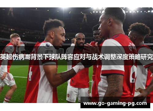 英超伤病潮背景下球队阵容应对与战术调整深度策略研究