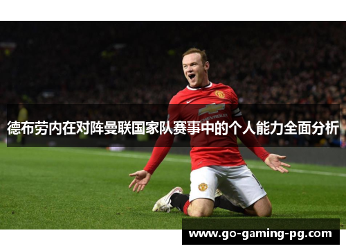德布劳内在对阵曼联国家队赛事中的个人能力全面分析 德布劳内在对阵曼联国家队赛事中的个人能力全面分析