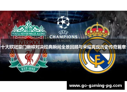 十大欧冠豪门巅峰对决经典瞬间全景回顾与荣耀再现历史传奇篇章