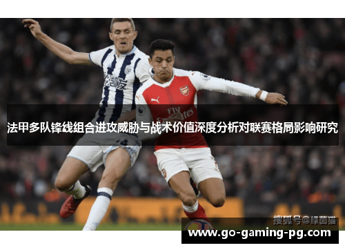 法甲多队锋线组合进攻威胁与战术价值深度分析对联赛格局影响研究