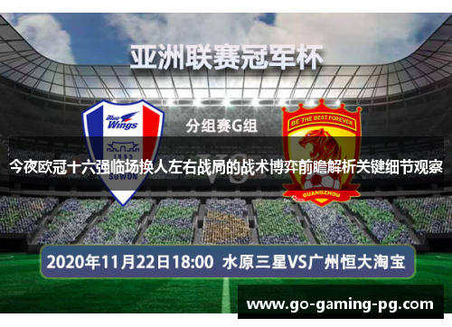 今夜欧冠十六强临场换人左右战局的战术博弈前瞻解析关键细节观察