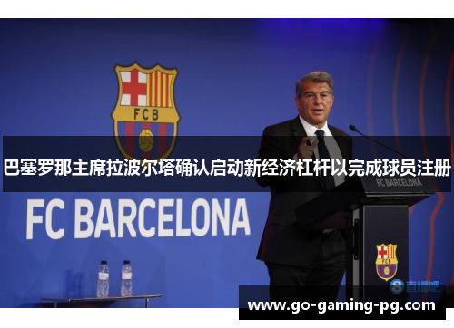 巴塞罗那主席拉波尔塔确认启动新经济杠杆以完成球员注册