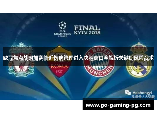 欧冠焦点战附加赛临近伤病管理进入决胜窗口全解析关键期风险战术 欧冠焦点战附加赛临近伤病管理进入决胜窗口全解析关键期风险战术